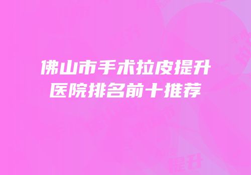 佛山市手术拉皮提升医院排名前十推荐