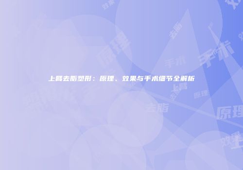 上臂去脂塑形：原理、效果与手术细节全解析