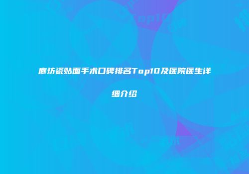 廊坊瓷贴面手术口碑排名Top10及医院医生详细介绍