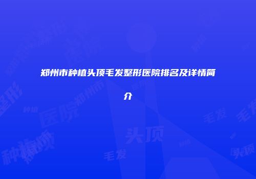 郑州市种植头顶毛发整形医院排名及详情简介