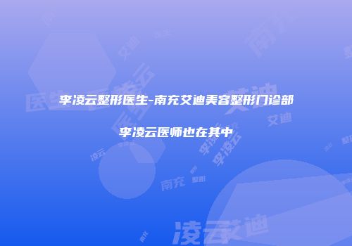 李凌云整形医生-南充艾迪美容整形门诊部李凌云医师也在其中