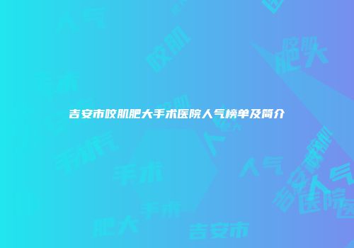 吉安市咬肌肥大手术医院人气榜单及简介