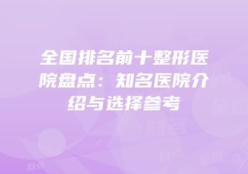 全国排名前十整形医院盘点：知名医院介绍与选择参考