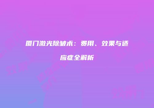 厦门激光除皱术：费用、效果与适应症全解析
