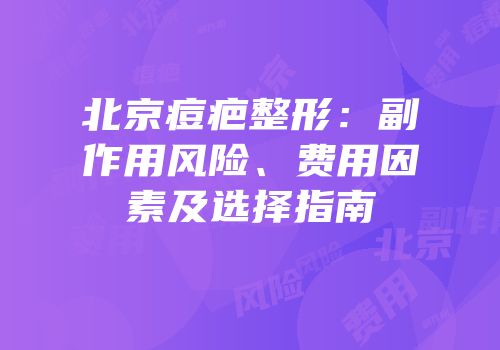 北京痘疤整形：副作用风险、费用因素及选择指南