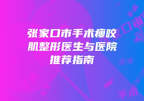 张家口市手术瘦咬肌整形医生与医院推荐指南