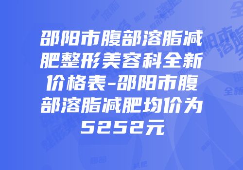 邵阳市腹部溶脂减肥整形美容科全新价格表-邵阳市腹部溶脂减肥均价为5252元