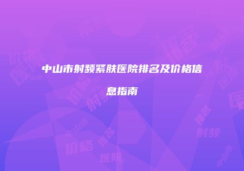 中山市射频紧肤医院排名及价格信息指南