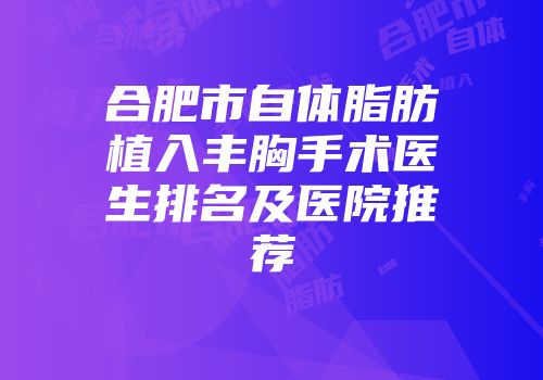 合肥市自体脂肪植入丰胸手术医生排名及医院推荐