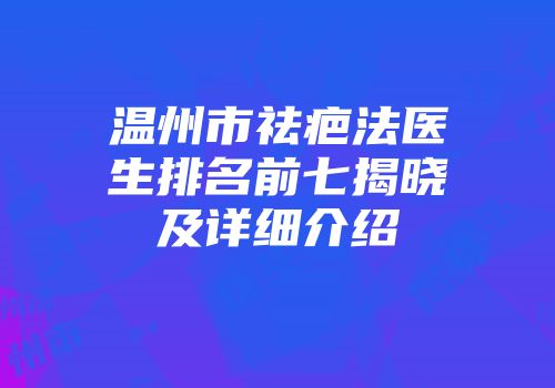 温州市祛疤法医生排名前七揭晓及详细介绍