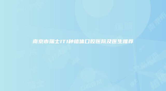 南京市瑞士ITI种植体口腔医院及医生推荐