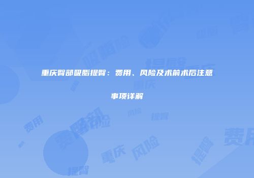 重庆臀部吸脂提臀：费用、风险及术前术后注意事项详解