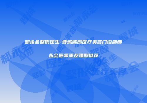 郝永会整形医生-晋城熙颜医疗美容门诊部郝永会医师美友强烈推荐
