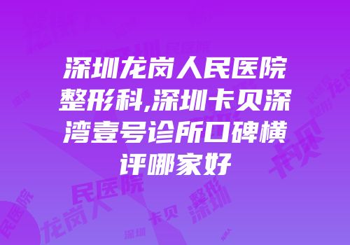 深圳龙岗人民医院整形科,深圳卡贝深湾壹号诊所口碑横评哪家好