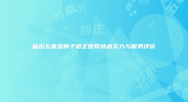 临汾五家歪脖子矫正医院技术实力与服务评价