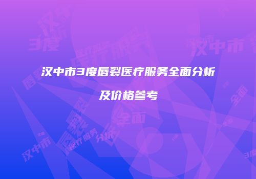 汉中市3度唇裂医疗服务全面分析及价格参考