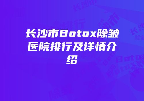长沙市Botox除皱医院排行及详情介绍