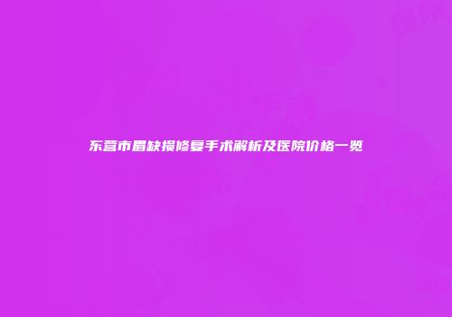 东营市眉缺损修复手术解析及医院价格一览