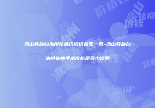凉山彝族自治州祛疤价钱价格表一览-凉山彝族自治州祛疤手术价格是多少钱呢