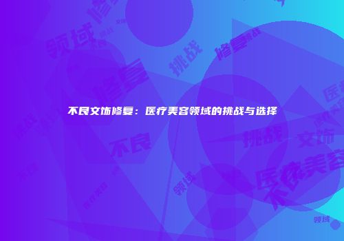 不良文饰修复：医疗美容领域的挑战与选择