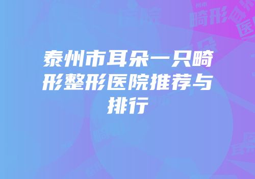 泰州市耳朵一只畸形整形医院推荐与排行