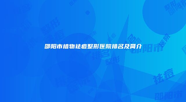 邵阳市植物祛痘整形医院排名及简介