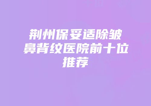 荆州保妥适除皱鼻背纹医院前十位推荐