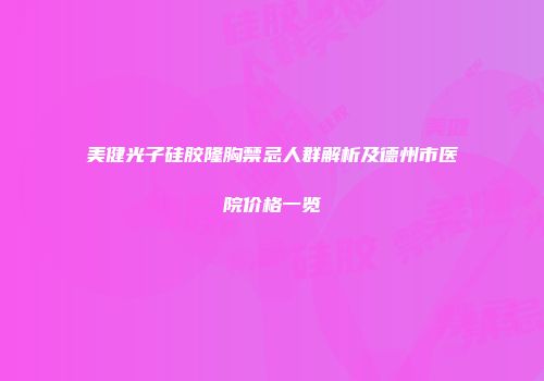 美健光子硅胶隆胸禁忌人群解析及德州市医院价格一览