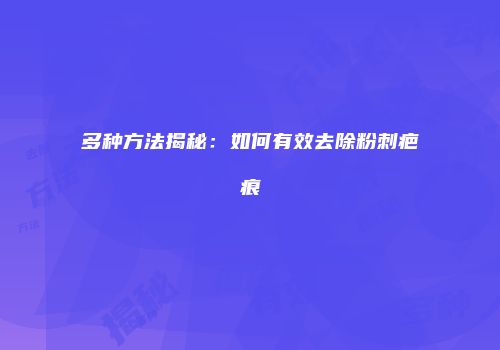 多种方法揭秘：如何有效去除粉刺疤痕