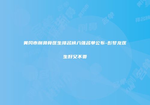 黄冈市削鼻骨医生排名榜八强名单公布-彭梦龙医生好又不贵