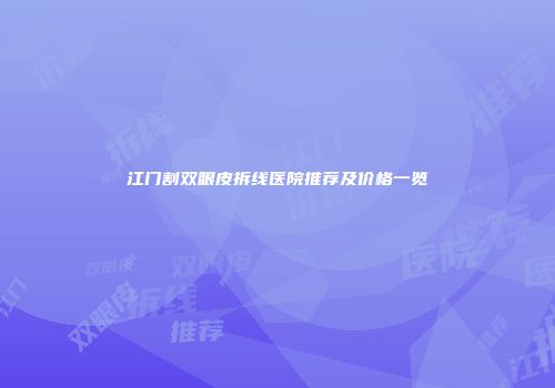 江门割双眼皮拆线医院推荐及价格一览