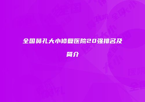 全国鼻孔大小修复医院20强排名及简介