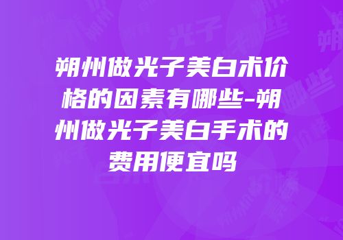朔州做光子美白术价格的因素有哪些-朔州做光子美白手术的费用便宜吗