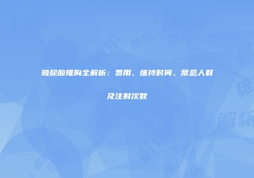 玻尿酸隆胸全解析：费用、维持时间、禁忌人群及注射次数