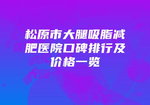 松原市大腿吸脂减肥医院口碑排行及价格一览