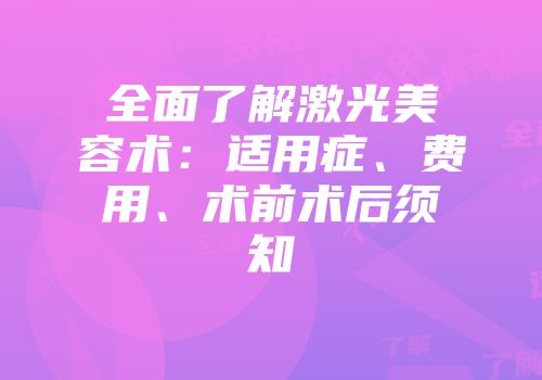 全面了解激光美容术：适用症、费用、术前术后须知
