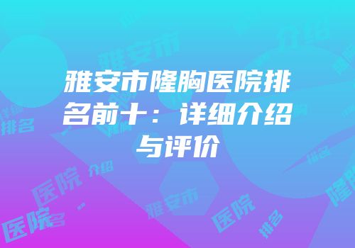雅安市隆胸医院排名前十：详细介绍与评价