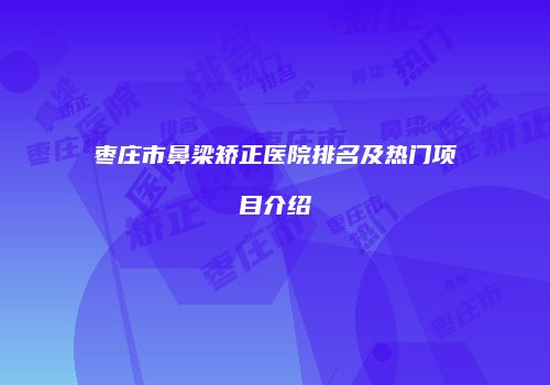 枣庄市鼻梁矫正医院排名及热门项目介绍