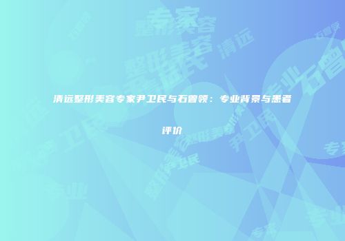 清远整形美容专家尹卫民与石曾领：专业背景与患者评价