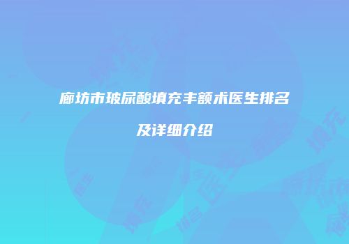 廊坊市玻尿酸填充丰额术医生排名及详细介绍
