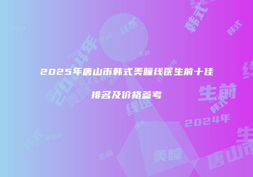 2025年唐山市韩式美瞳线医生前十佳排名及价格参考