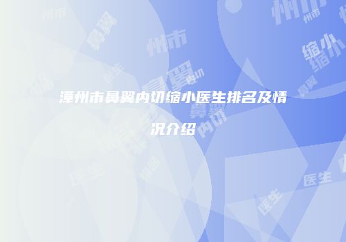 漳州市鼻翼内切缩小医生排名及情况介绍