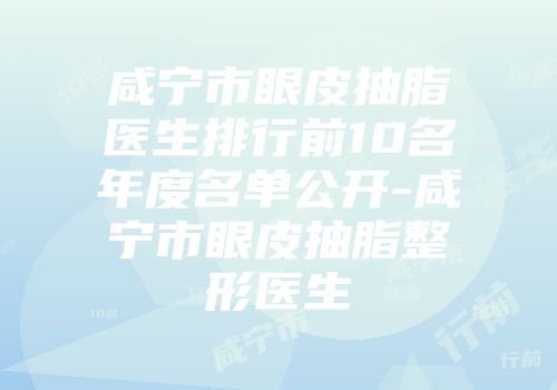 咸宁市眼皮抽脂医生排行前10名年度名单公开-咸宁市眼皮抽脂整形医生