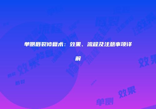 单侧唇裂修复术：效果、流程及注意事项详解
