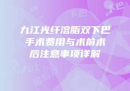 九江光纤溶脂双下巴手术费用与术前术后注意事项详解