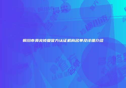 铜川市鼻尖修复官方认证机构名单及详细介绍