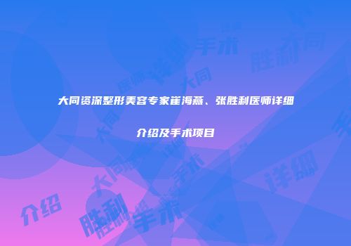 大同资深整形美容专家崔海燕、张胜利医师详细介绍及手术项目