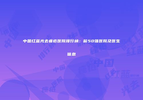 中国红蓝光去痤疮医院排行榜：前50强医院及医生信息
