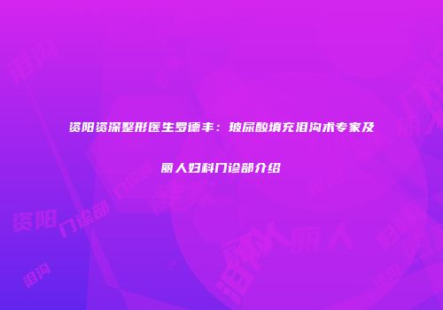 资阳资深整形医生罗德丰：玻尿酸填充泪沟术专家及丽人妇科门诊部介绍
