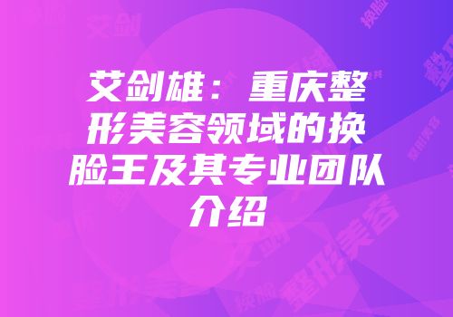 艾剑雄：重庆整形美容领域的换脸王及其专业团队介绍